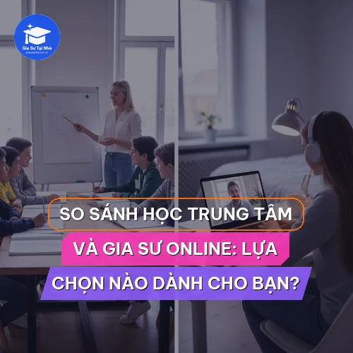 So sánh học trung tâm và gia sư online